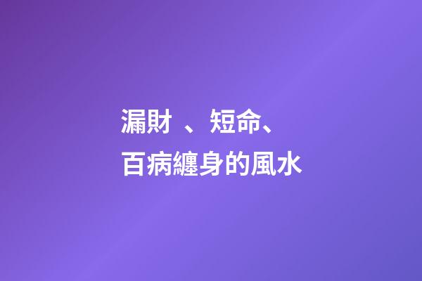 漏財、短命、百病纏身的風水